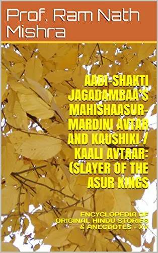 Aadi-Shakti Jagadambaa’S  Mahishaasur-Mardini Avtar  And Kaushiki  / Kaali Avtaar: (Slayer Of The Asur Kings: Encyclopedia Of Original Hindu Stories & Anecdotes - Xv (English Edition) 1