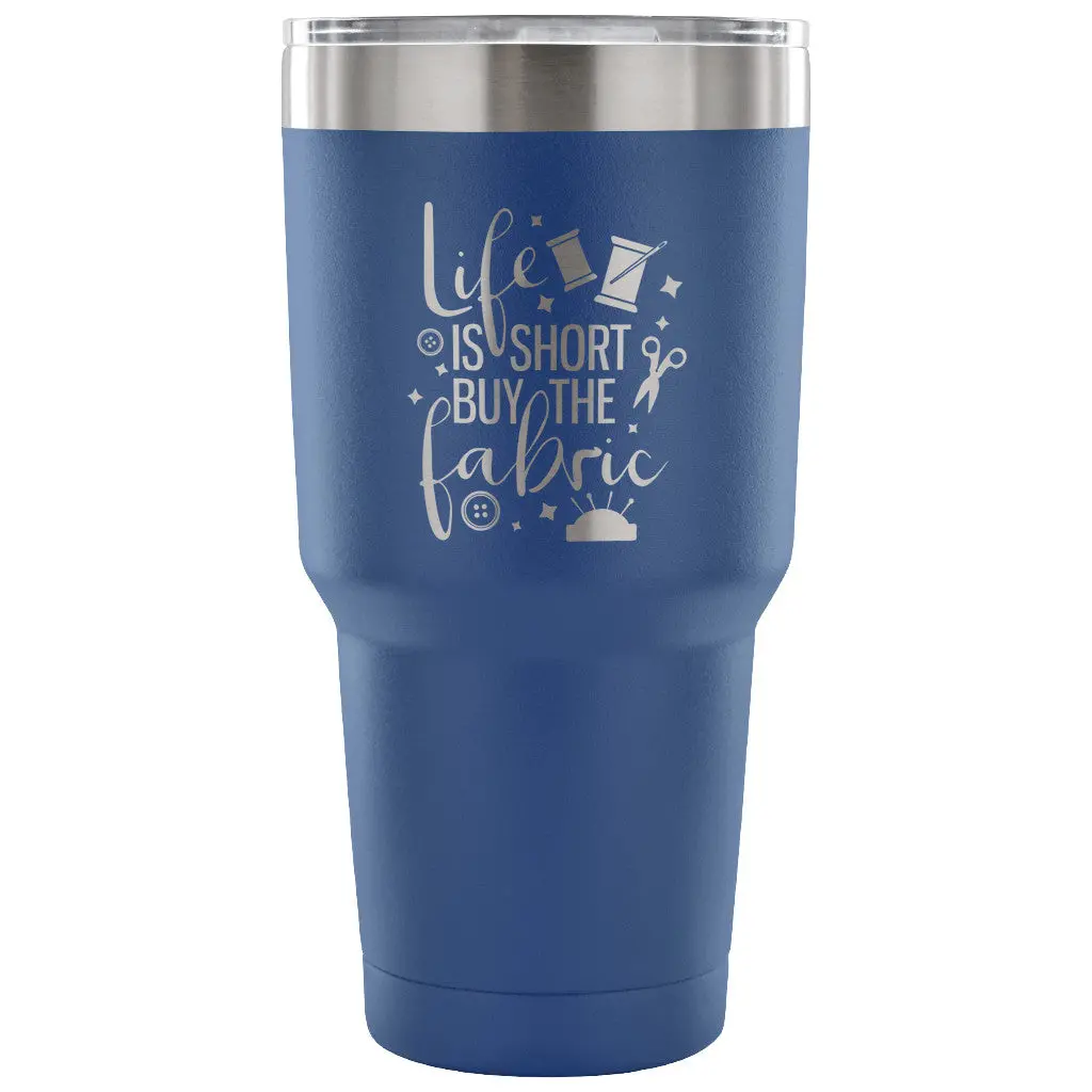 Life Is Short, Buy The Fabric 30 Oz Tumbler - Travel Cup, Coffee Mug 2