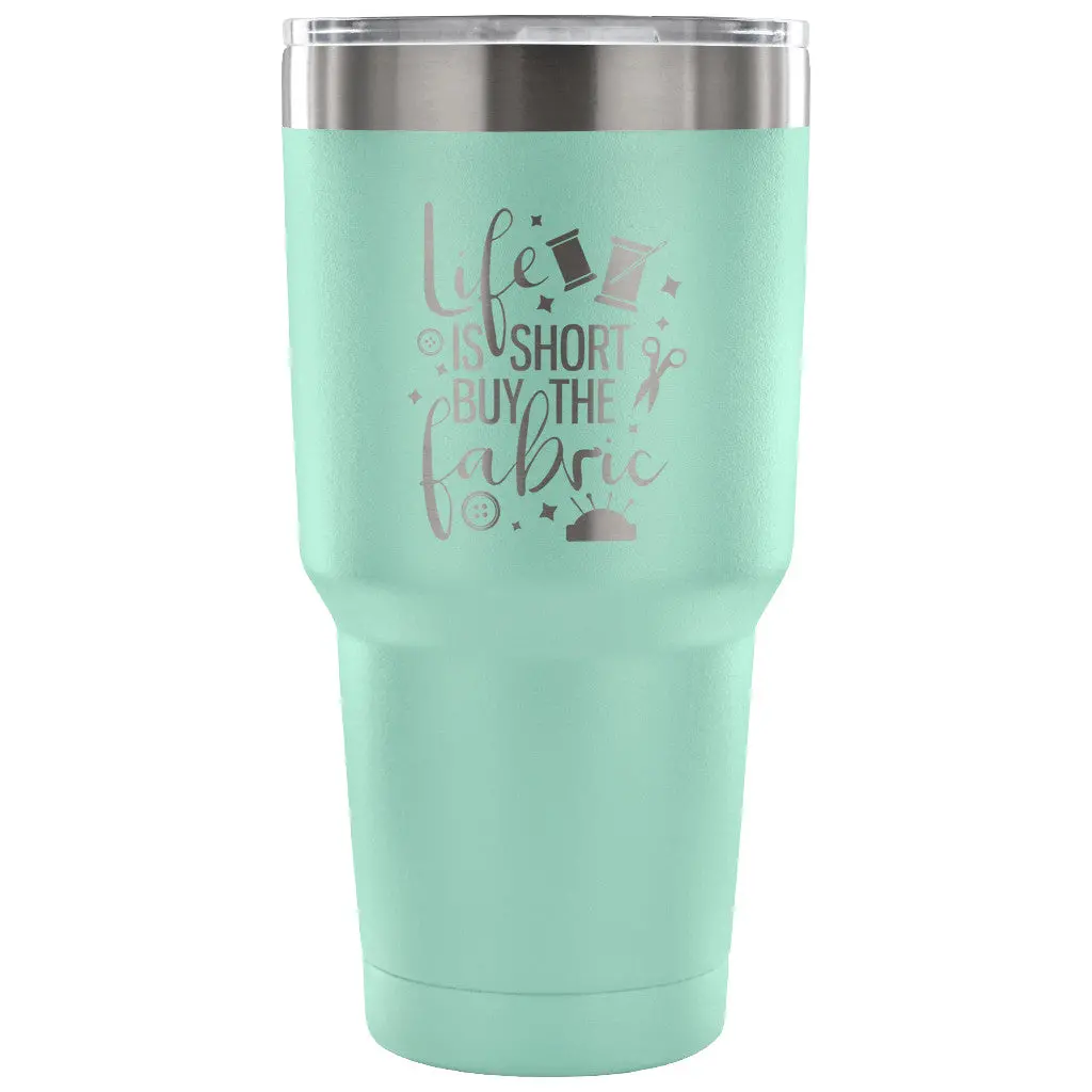 Life Is Short, Buy The Fabric 30 Oz Tumbler - Travel Cup, Coffee Mug 6
