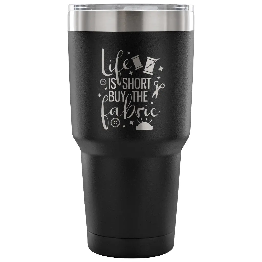 Life Is Short, Buy The Fabric 30 Oz Tumbler - Travel Cup, Coffee Mug 2