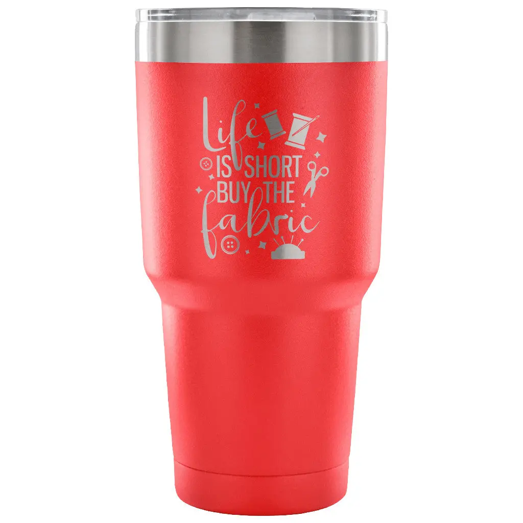 Life Is Short, Buy The Fabric 30 Oz Tumbler - Travel Cup, Coffee Mug 6