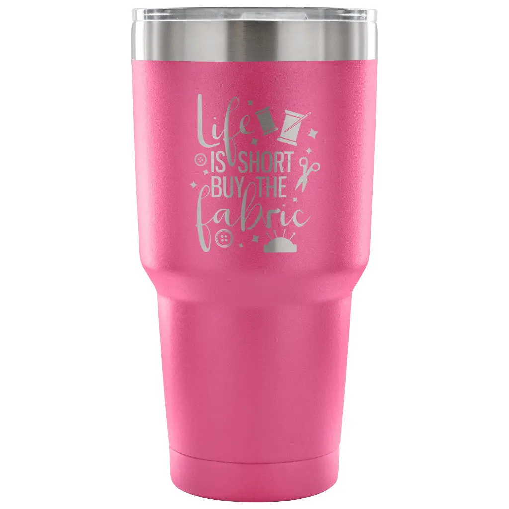 Life Is Short, Buy The Fabric 30 Oz Tumbler - Travel Cup, Coffee Mug 5
