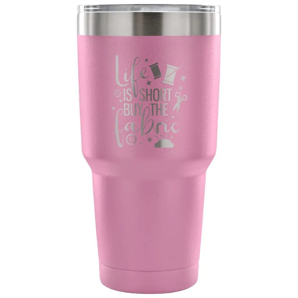 Life Is Short, Buy The Fabric 30 Oz Tumbler - Travel Cup, Coffee Mug 4
